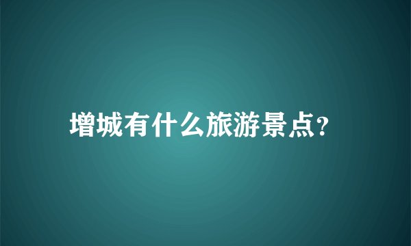 增城有什么旅游景点？
