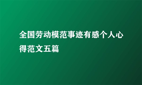 全国劳动模范事迹有感个人心得范文五篇