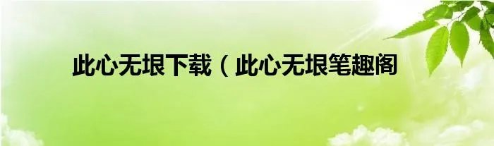 此心无垠下载（此心无垠笔趣阁
