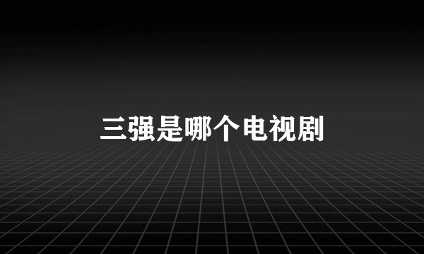 三强是哪个电视剧