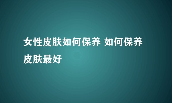 女性皮肤如何保养 如何保养皮肤最好