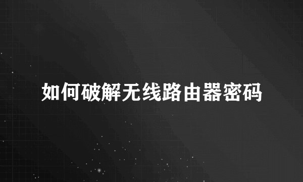 如何破解无线路由器密码