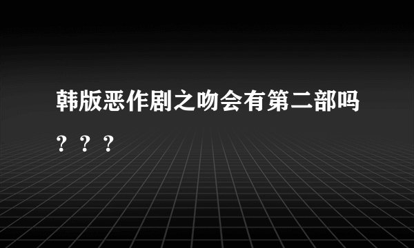 韩版恶作剧之吻会有第二部吗???