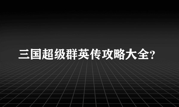 三国超级群英传攻略大全？