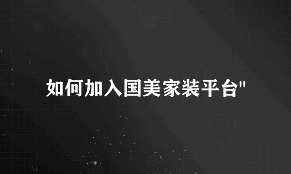 如何加入国美家装平台