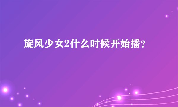 旋风少女2什么时候开始播?