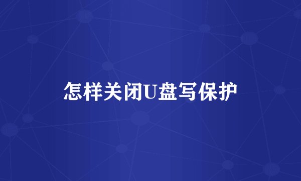 怎样关闭U盘写保护