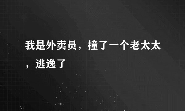 我是外卖员，撞了一个老太太，逃逸了