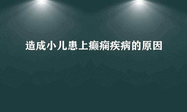 造成小儿患上癫痫疾病的原因