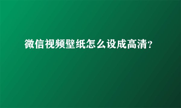 微信视频壁纸怎么设成高清？