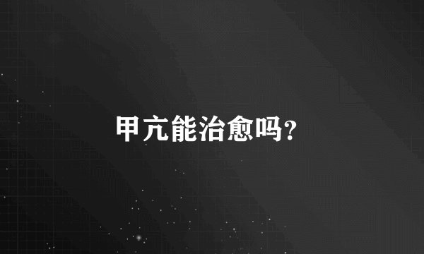 甲亢能治愈吗？