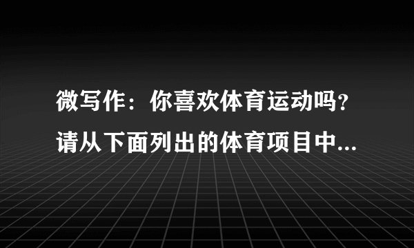 微写作:你喜欢体育运动吗?请从下面列出的体育项目中选出一个,写出这项运动的具体细节。要求:①至少采用两种人物描写的方法;②至少采用两种修辞手法;③200字左右。备选体育运动:篮球 羽毛球 跳高