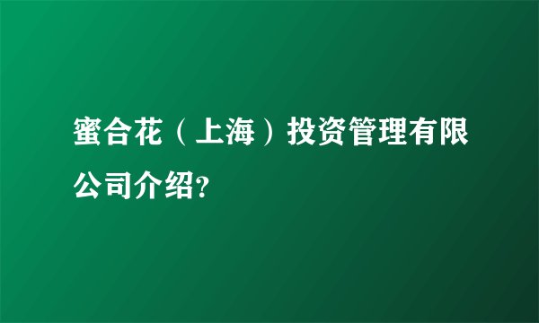 蜜合花（上海）投资管理有限公司介绍？