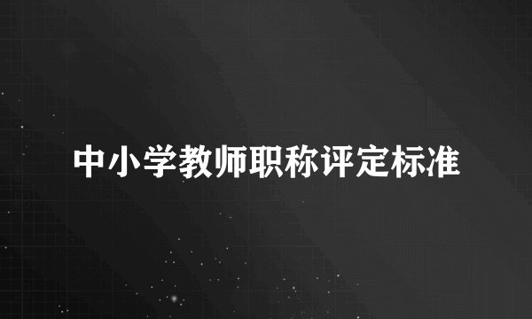 中小学教师职称评定标准