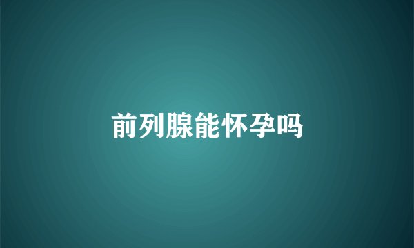 前列腺能怀孕吗