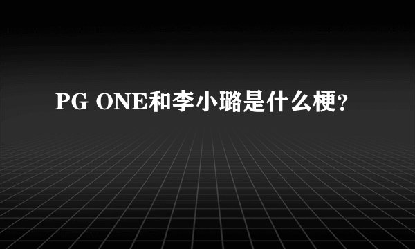 PG ONE和李小璐是什么梗？