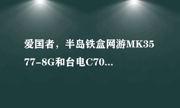 爱国者,半岛铁盒网游MK3577-8G和台电C700SP哪个好?