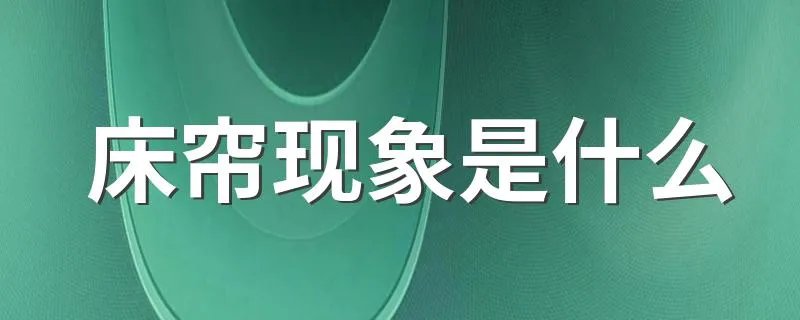 床帘现象是什么 床帘现象的解释