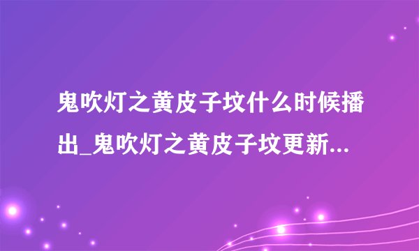 鬼吹灯之黄皮子坟什么时候播出_鬼吹灯之黄皮子坟更新时间在哪个台播放