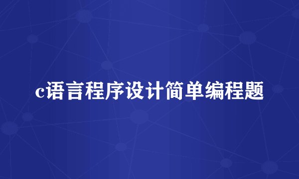 c语言程序设计简单编程题