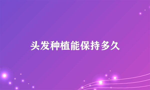 头发种植能保持多久