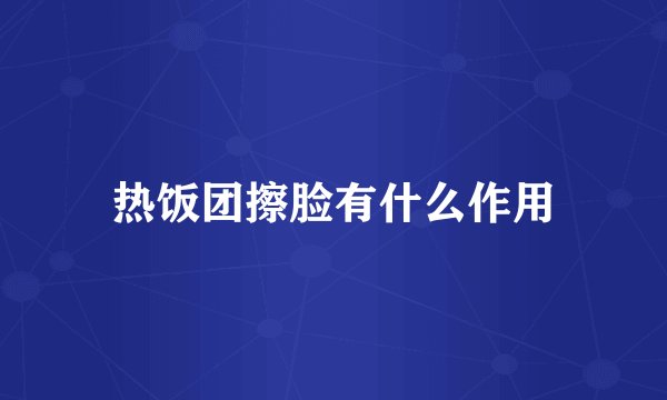 热饭团擦脸有什么作用