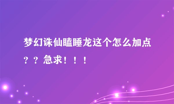 梦幻诛仙瞌睡龙这个怎么加点？？急求！！！