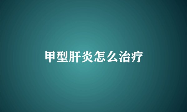 甲型肝炎怎么治疗