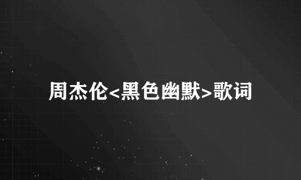 周杰伦<黑色幽默>歌词