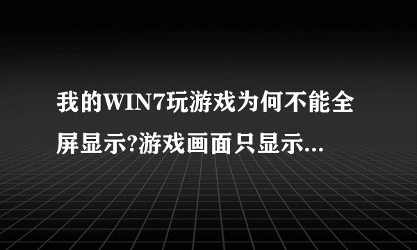 我的WIN7玩游戏为何不能全屏显示?游戏画面只显示在屏幕中间,两边是黑色!求解答啊!