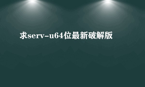 求serv-u64位最新破解版