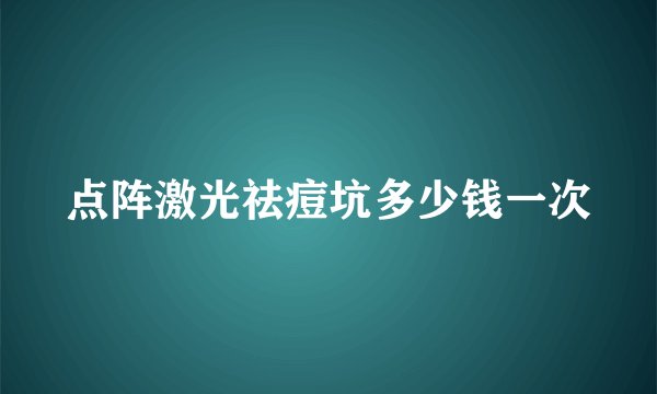 点阵激光祛痘坑多少钱一次