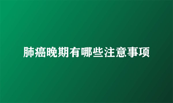 肺癌晚期有哪些注意事项