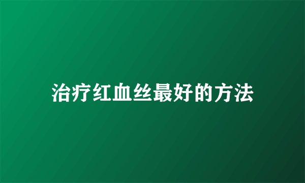 治疗红血丝最好的方法