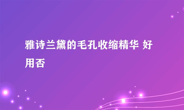 雅诗兰黛的毛孔收缩精华 好用否