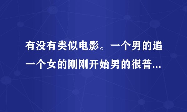 有没有类似电影。一个男的追一个女的刚刚开始男的很普通，其实男的很有钱。最后男的才显露出来。