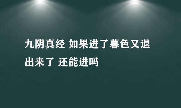 九阴真经 如果进了暮色又退出来了 还能进吗