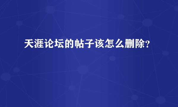 天涯论坛的帖子该怎么删除？