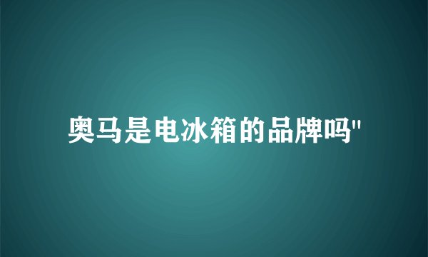 奥马是电冰箱的品牌吗
