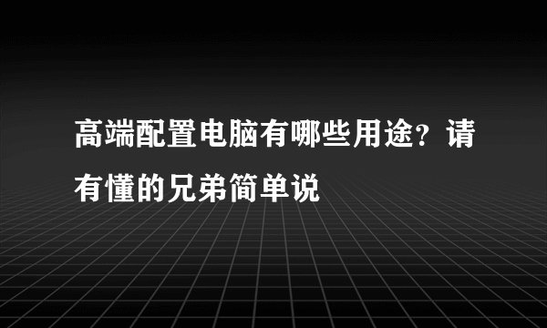 高端配置电脑有哪些用途？请有懂的兄弟简单说