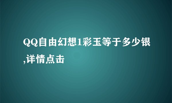 QQ自由幻想1彩玉等于多少银,详情点击