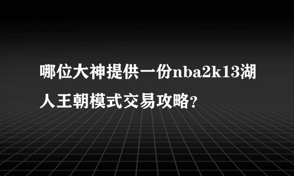 哪位大神提供一份nba2k13湖人王朝模式交易攻略?