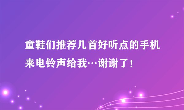 童鞋们推荐几首好听点的手机来电铃声给我…谢谢了!