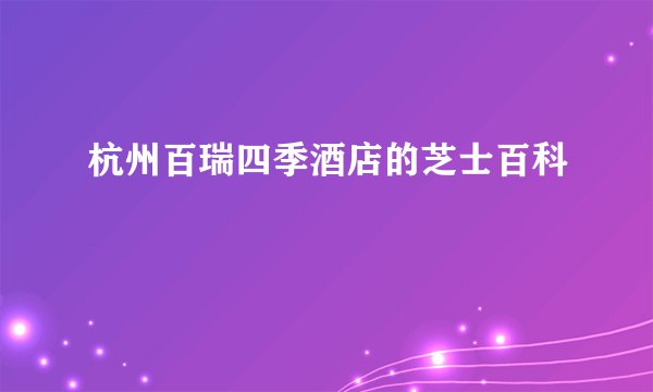 杭州百瑞四季酒店的芝士百科
