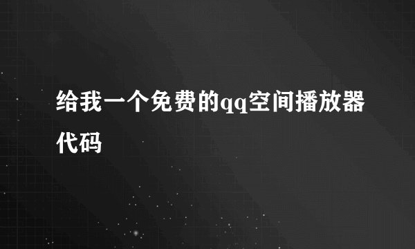 给我一个免费的qq空间播放器代码