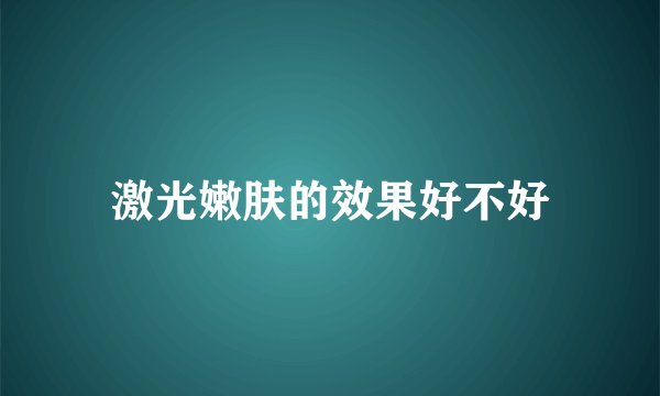 激光嫩肤的效果好不好