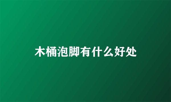 木桶泡脚有什么好处