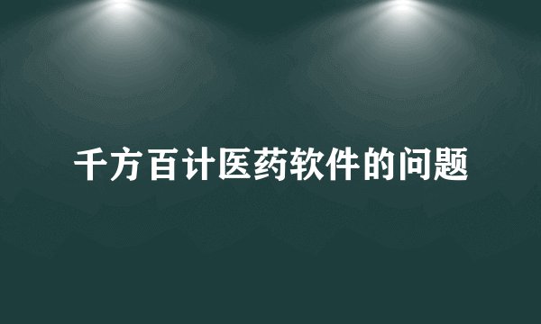 千方百计医药软件的问题