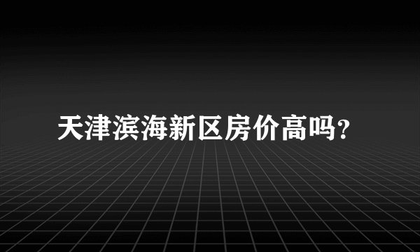 天津滨海新区房价高吗?