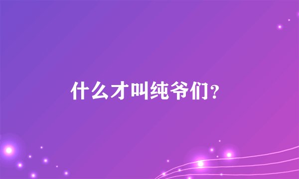 什么才叫纯爷们？